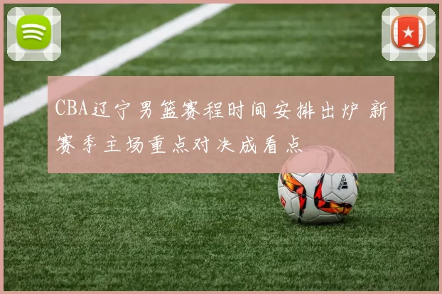 CBA辽宁男篮赛程时间安排出炉 新赛季主场重点对决成看点