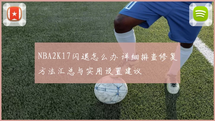 NBA2K17闪退怎么办 详细排查修复方法汇总与实用设置建议