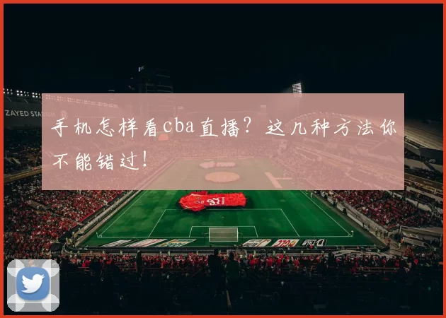 手机怎样看cba直播？这几种方法你不能错过！