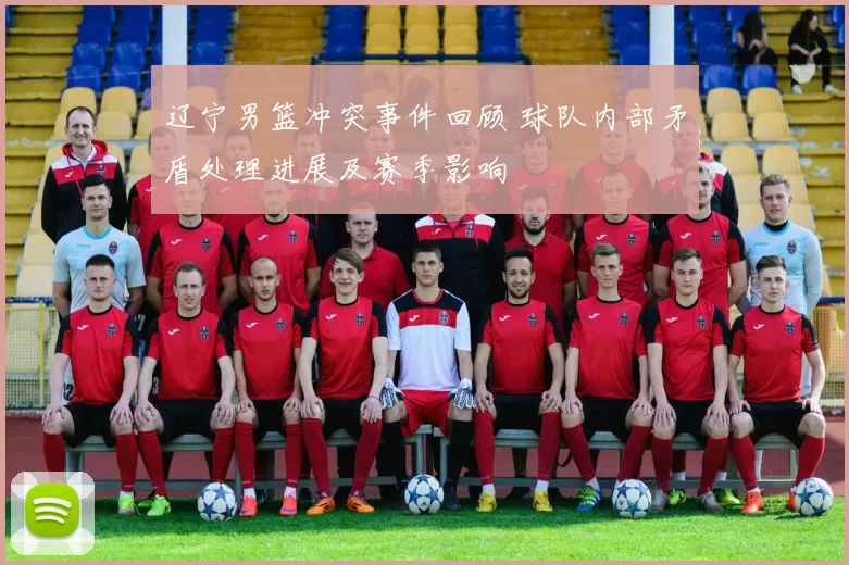 辽宁男篮冲突事件回顾 球队内部矛盾处理进展及赛季影响