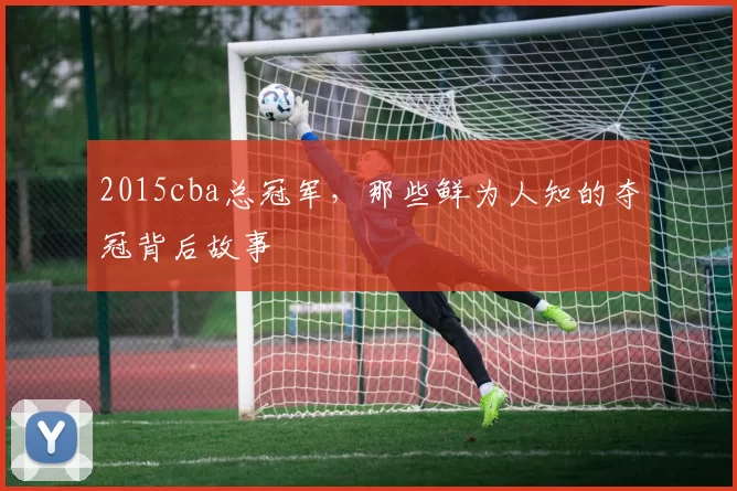 2015cba总冠军，那些鲜为人知的夺冠背后故事