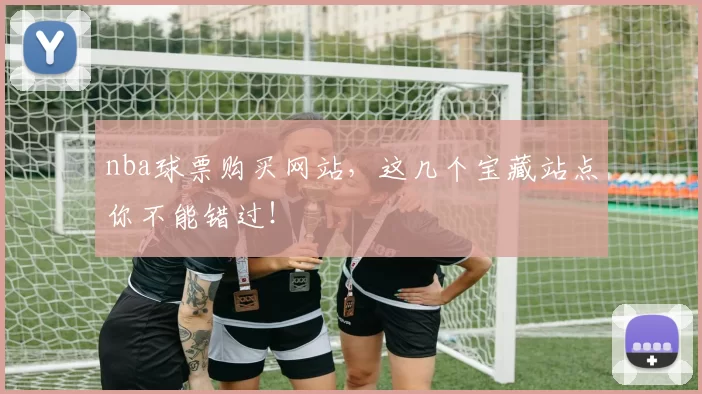 nba球票购买网站，这几个宝藏站点你不能错过！