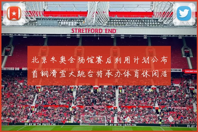 北京冬奥会场馆赛后利用计划公布首钢滑雪大跳台将承办体育休闲活动