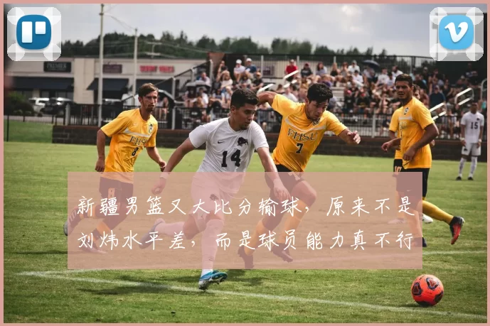 新疆男篮又大比分输球，原来不是刘炜水平差，而是球员能力真不行