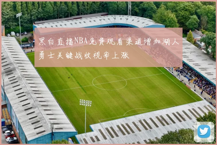 黑白直播NBA免费观看渠道增加湖人勇士关键战收视率上涨
