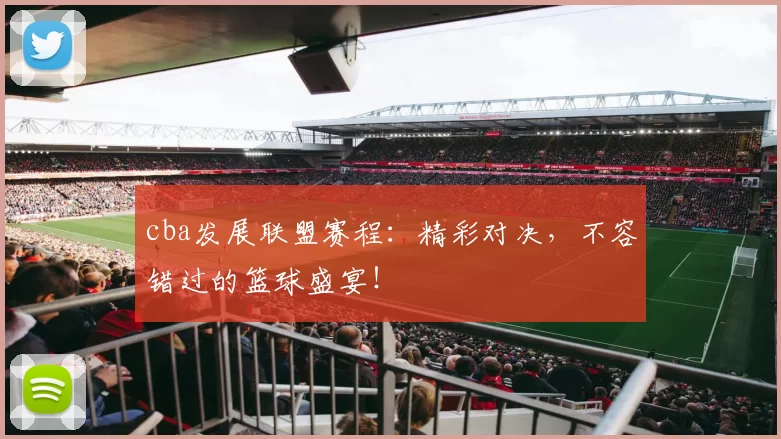 cba发展联盟赛程：精彩对决，不容错过的篮球盛宴！