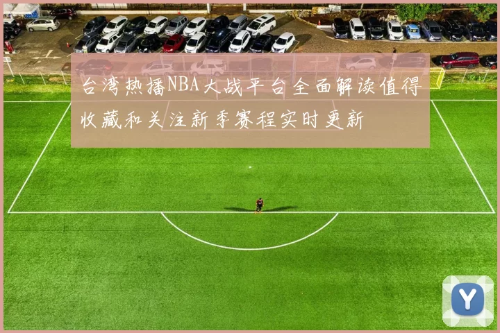 台湾热播NBA大战平台全面解读值得收藏和关注新季赛程实时更新