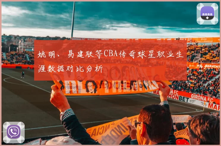姚明、易建联等CBA传奇球星职业生涯数据对比分析