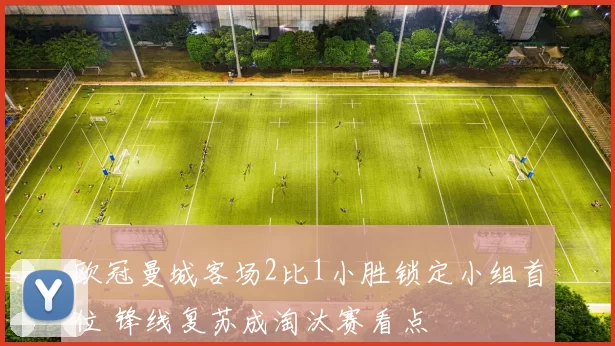 欧冠曼城客场2比1小胜锁定小组首位 锋线复苏成淘汰赛看点