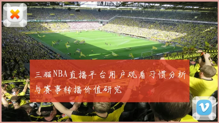三猫NBA直播平台用户观看习惯分析与赛事转播价值研究