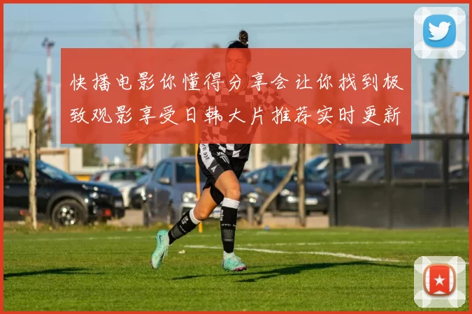 快播电影你懂得分享会让你找到极致观影享受日韩大片推荐实时更新