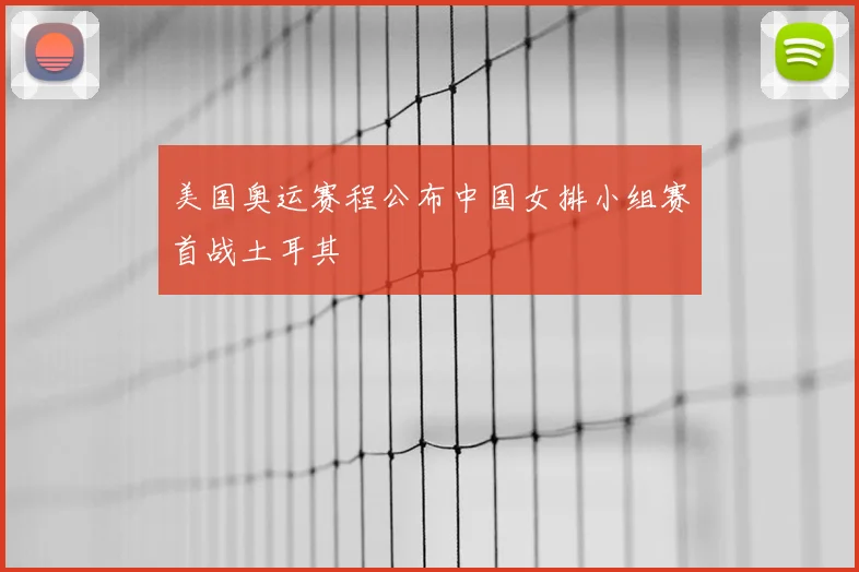 美国奥运赛程公布中国女排小组赛首战土耳其