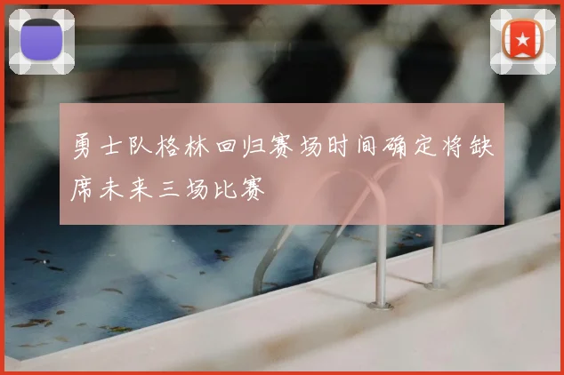 勇士队格林回归赛场时间确定将缺席未来三场比赛