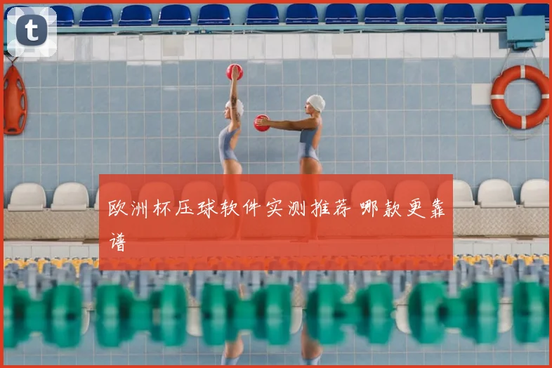 欧洲杯压球软件实测推荐 哪款更靠谱