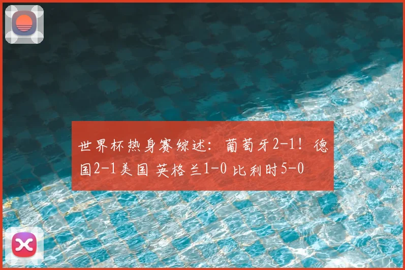 世界杯热身赛综述:葡萄牙2-1!德国2-1美国 英格兰1-0 比利时5-0