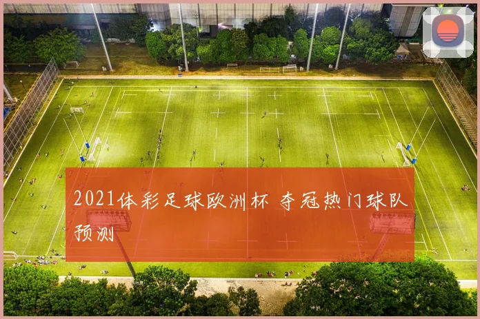 2021体彩足球欧洲杯 夺冠热门球队预测