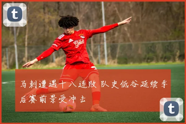 马刺遭遇十八连败 队史低谷延续季后赛前景受冲击