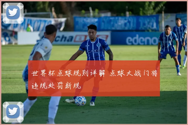 世界杯点球规则详解 点球大战门将违规处罚新规