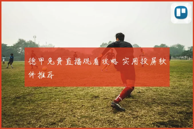 德甲免费直播观看攻略 实用投屏软件推荐