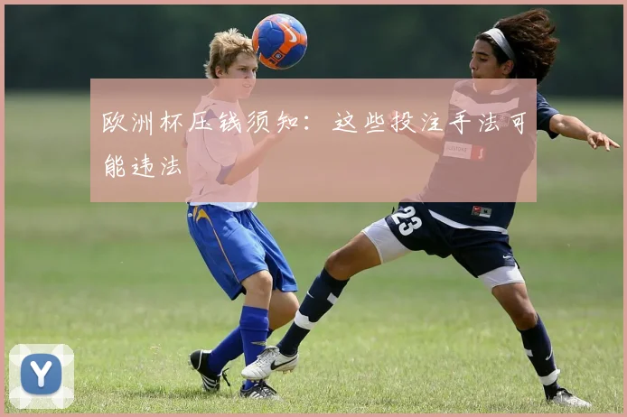 欧洲杯压钱须知:这些投注手法可能违法